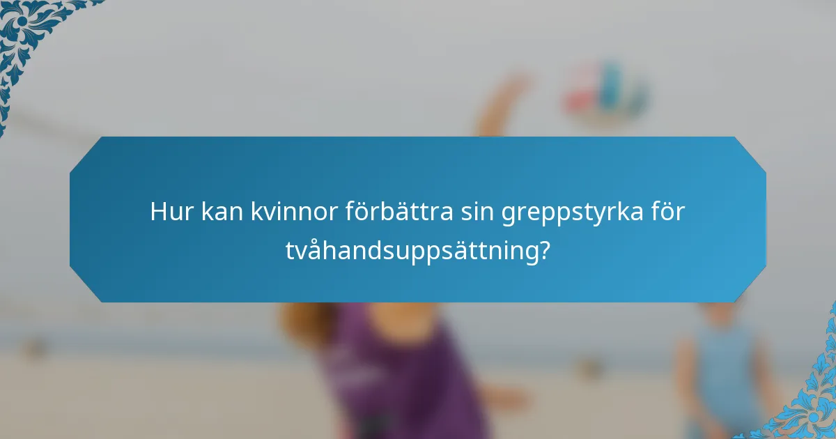 Hur kan kvinnor förbättra sin greppstyrka för tvåhandsuppsättning?