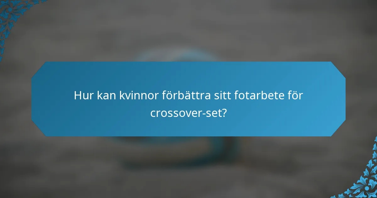 Hur kan kvinnor förbättra sitt fotarbete för crossover-set?