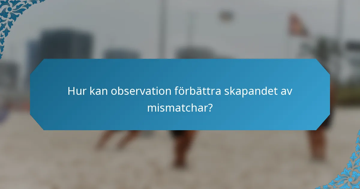 Hur kan observation förbättra skapandet av mismatchar?