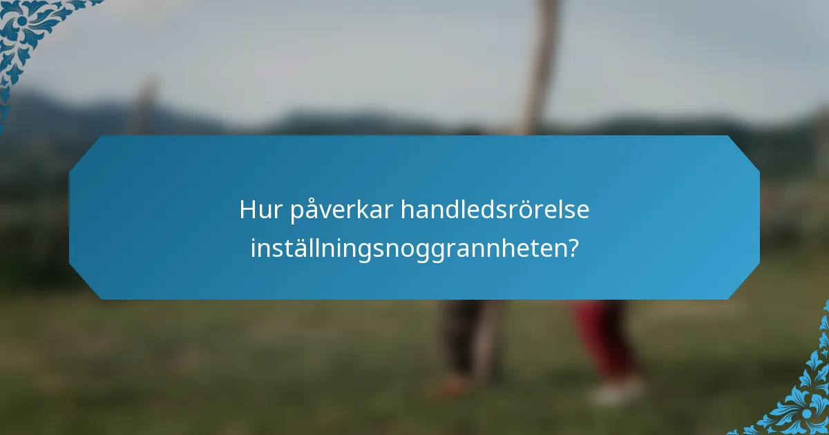Hur påverkar handledsrörelse inställningsnoggrannheten?
