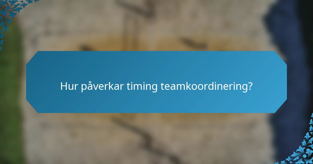 Hur påverkar timing teamkoordinering?