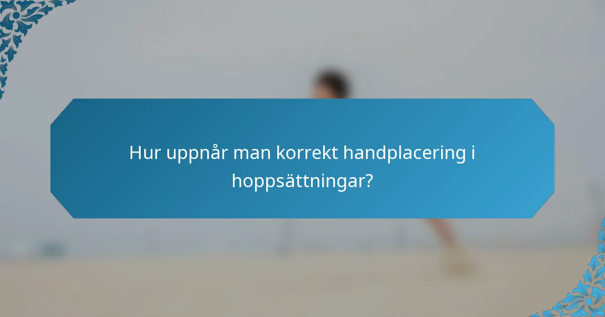 Hur uppnår man korrekt handplacering i hoppsättningar?