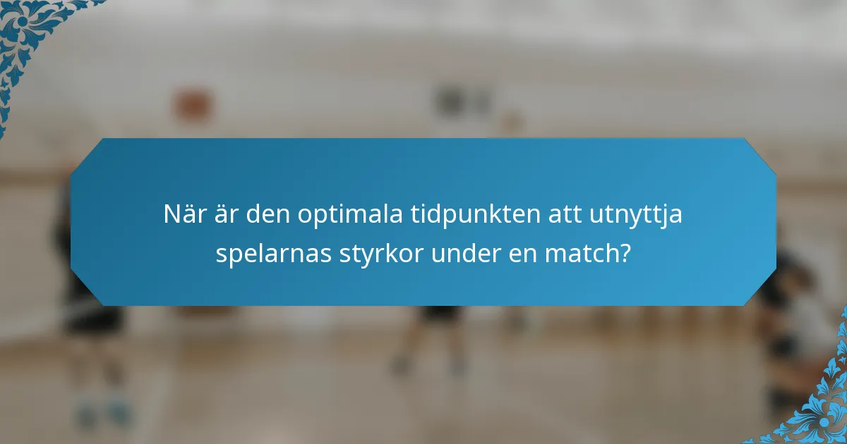 När är den optimala tidpunkten att utnyttja spelarnas styrkor under en match?