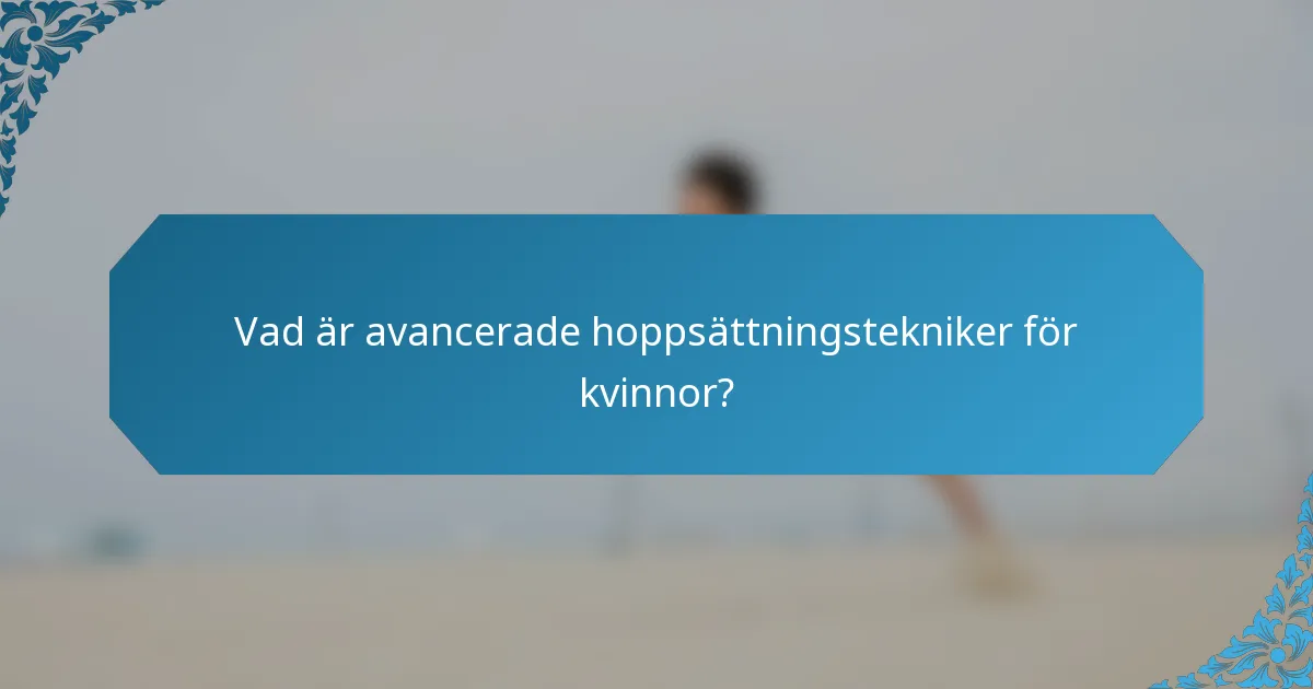Vad är avancerade hoppsättningstekniker för kvinnor?