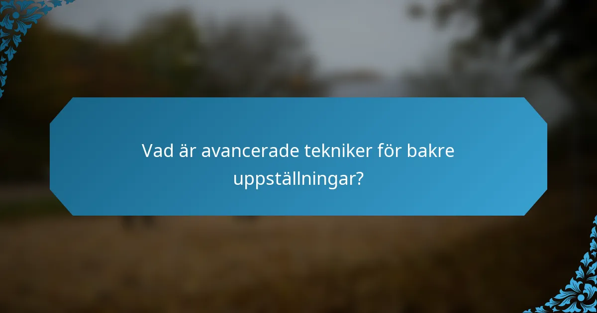 Vad är avancerade tekniker för bakre uppställningar?