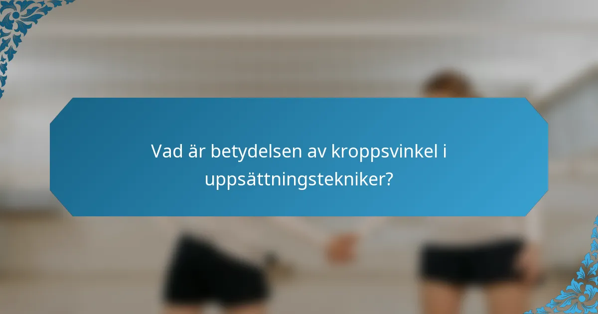 Vad är betydelsen av kroppsvinkel i uppsättningstekniker?