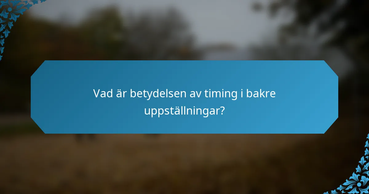 Vad är betydelsen av timing i bakre uppställningar?