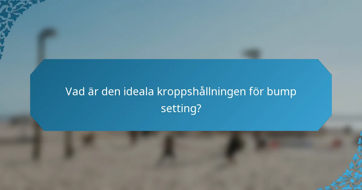 Vad är den ideala kroppshållningen för bump setting?