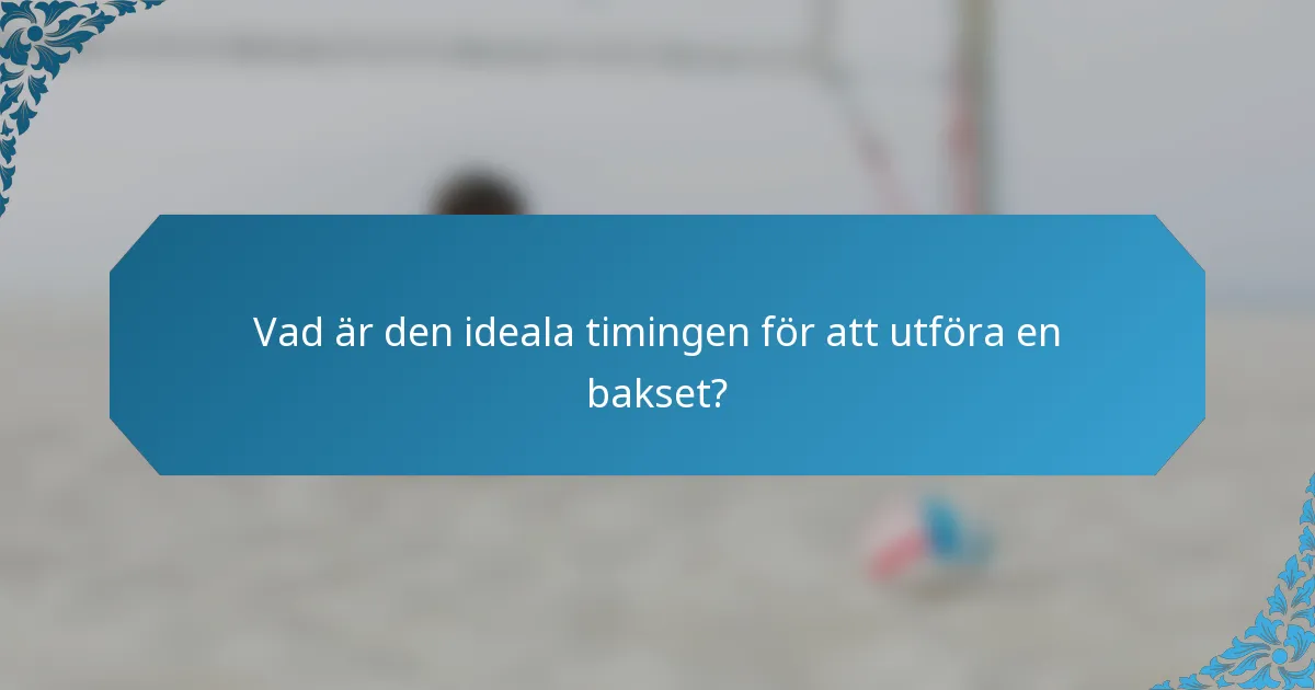Vad är den ideala timingen för att utföra en bakset?