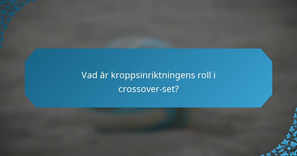 Vad är kroppsinriktningens roll i crossover-set?