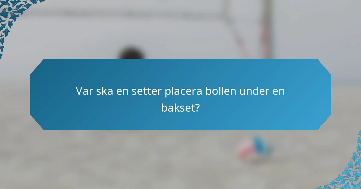 Var ska en setter placera bollen under en bakset?