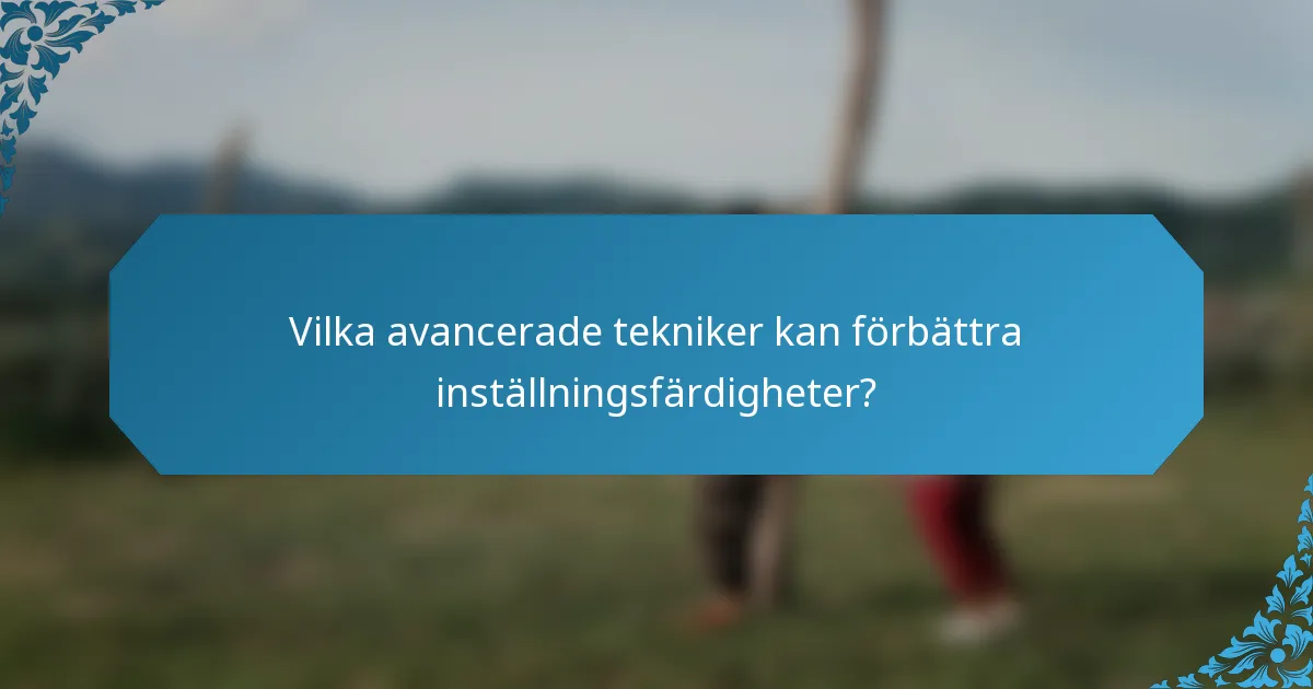 Vilka avancerade tekniker kan förbättra inställningsfärdigheter?