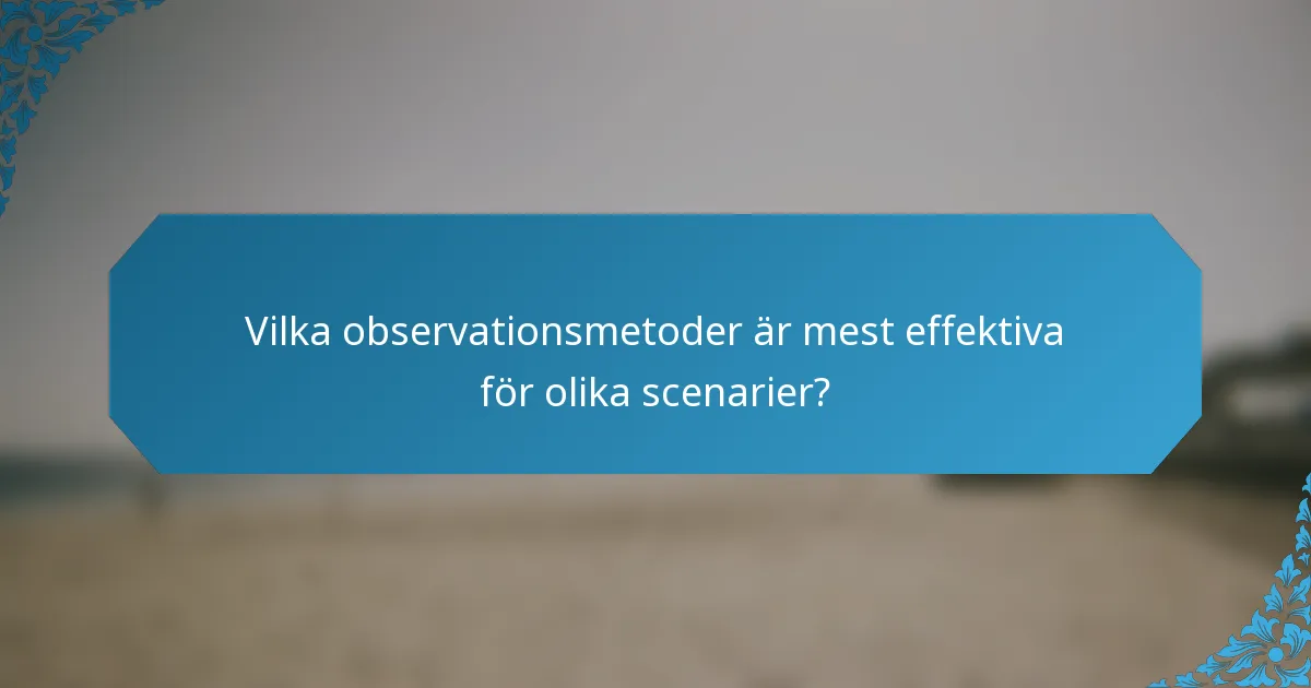 Vilka observationsmetoder är mest effektiva för olika scenarier?