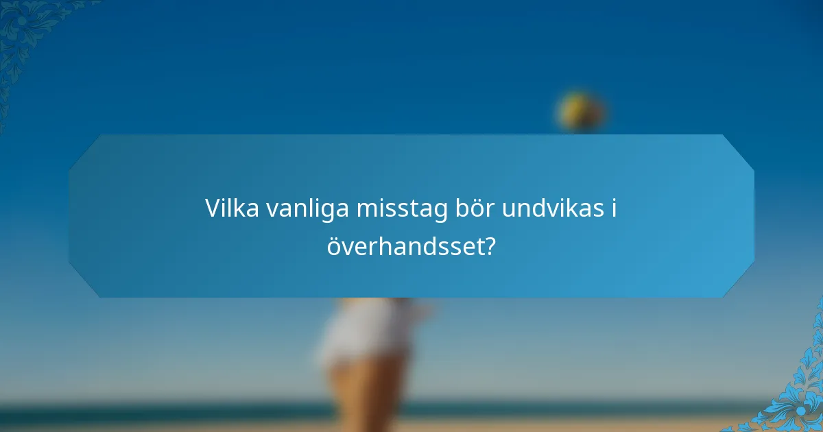 Vilka vanliga misstag bör undvikas i överhandsset?