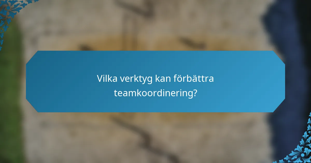 Vilka verktyg kan förbättra teamkoordinering?