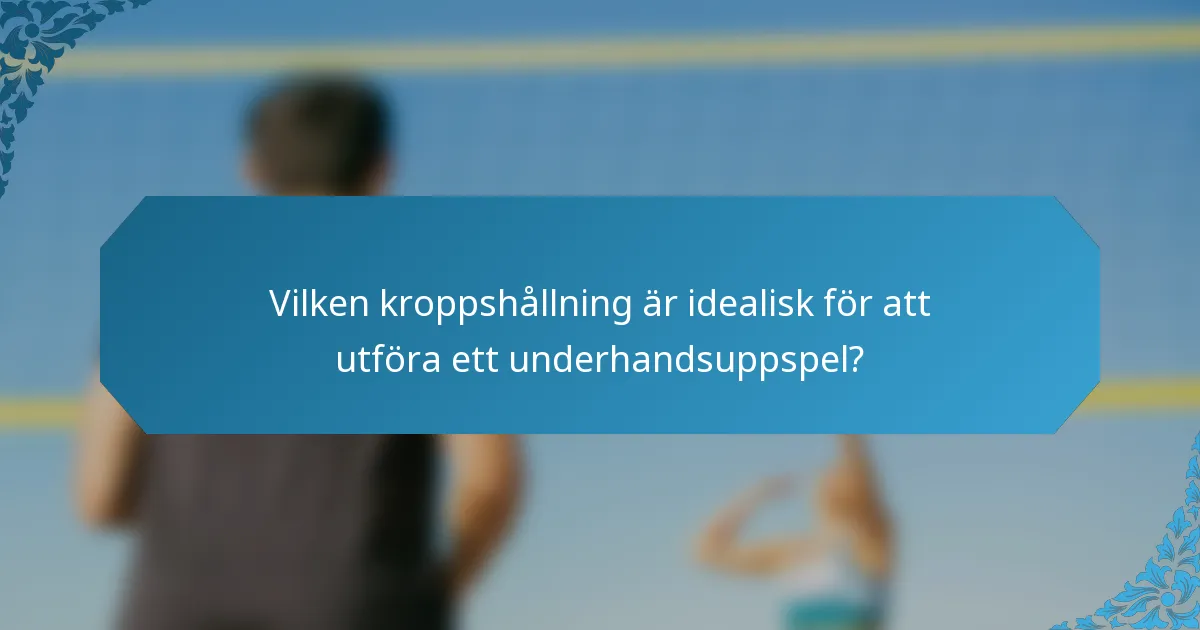Vilken kroppshållning är idealisk för att utföra ett underhandsuppspel?